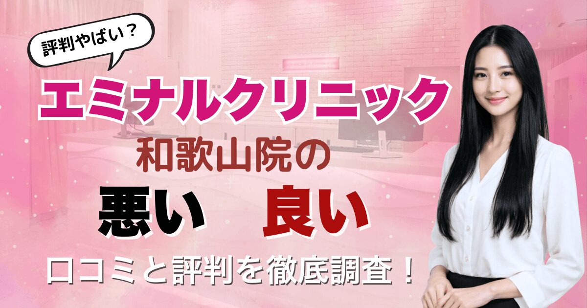 【評判悪い？】エミナルクリニック和歌山院の悪い＆良い口コミを徹底調査した結果！