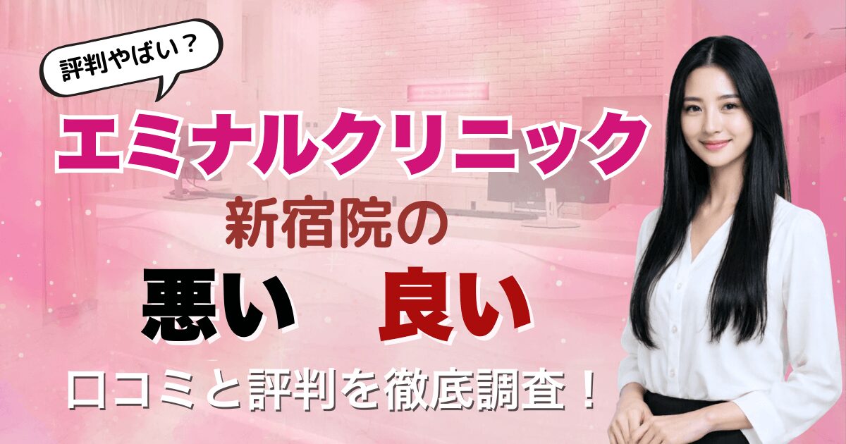 【評判悪い？】エミナルクリニック新宿院の悪い＆良い口コミを徹底調査した結果！　　　