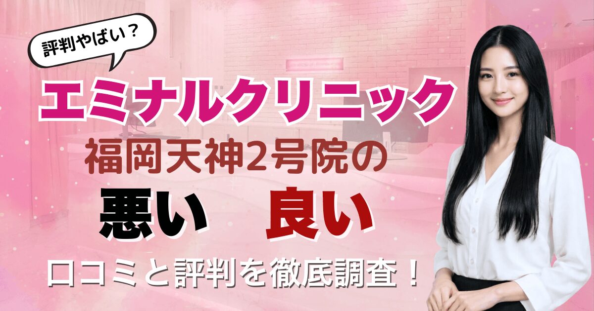 【評判悪い？】エミナルクリニック福岡天神2号院の悪い＆良い口コミを徹底調査した結果！