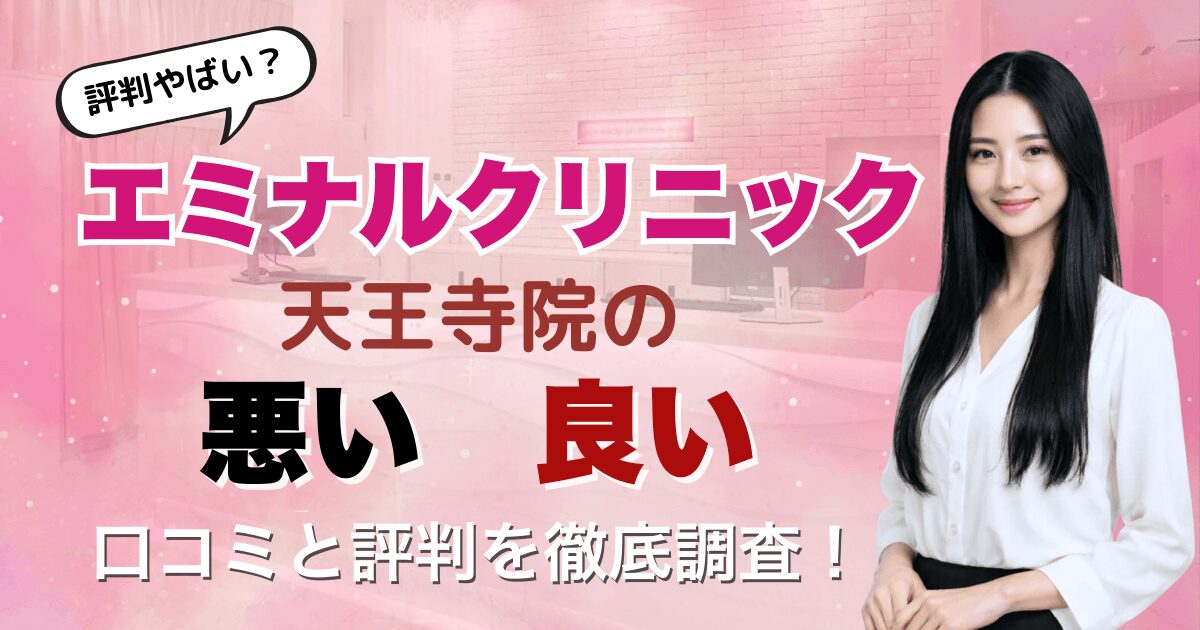 【評判悪い？】エミナルクリニック天王寺院の悪い＆良い口コミを徹底調査した結果！