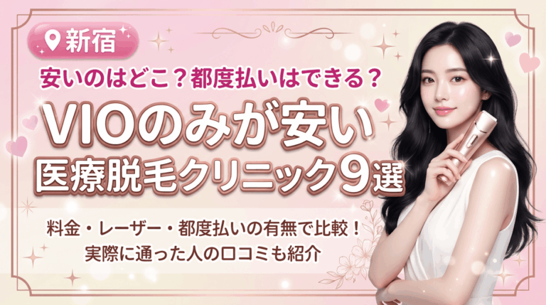 新宿でVIOのみが安いおすすめ医療脱毛クリニック9選！都度払いありはどこ？