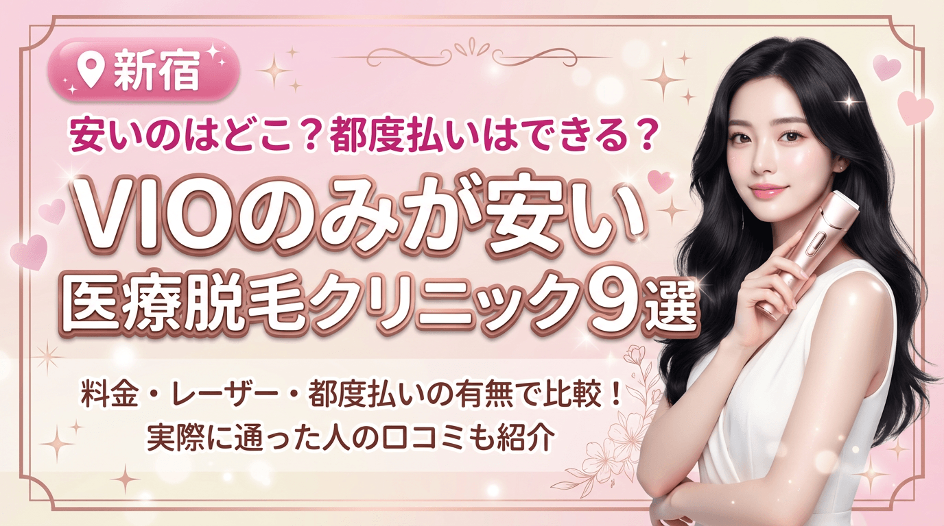 新宿でVIOのみが安いおすすめ医療脱毛クリニック9選！都度払いありはどこ？