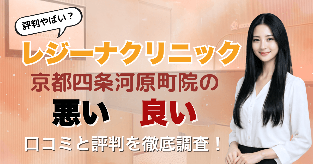 【5回は効果なし？】レジーナクリニック京都四条河原町院の悪い＆良い口コミを徹底調査した結果！2026年3月最新版