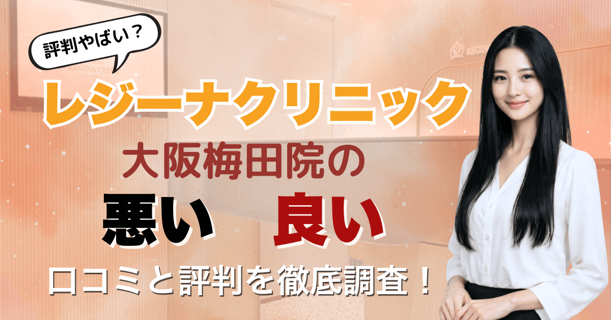 【5回は効果なし？】レジーナクリニック大阪梅田院の悪い＆良い口コミを徹底調査した結果！2026年3月最新版