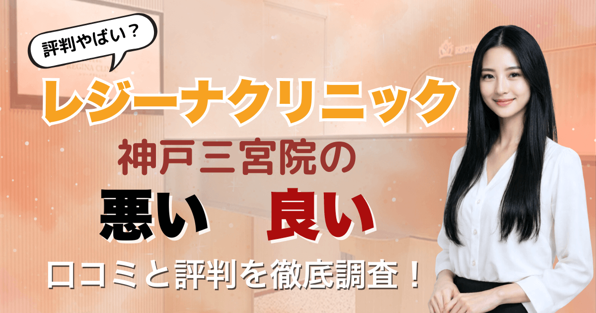 【5回は効果なし？】レジーナクリニック神戸三宮院の悪い＆良い口コミを徹底調査した結果！2026年3月最新版