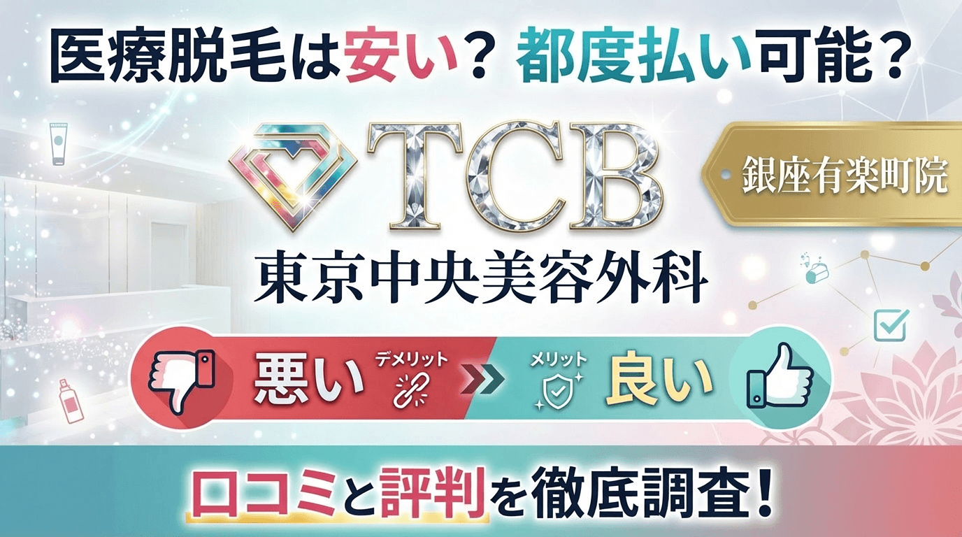 【医療脱毛は効果なし？】TCB銀座有楽町院の悪い＆良い口コミを徹底調査した結果！東京中央美容外科の評判は？