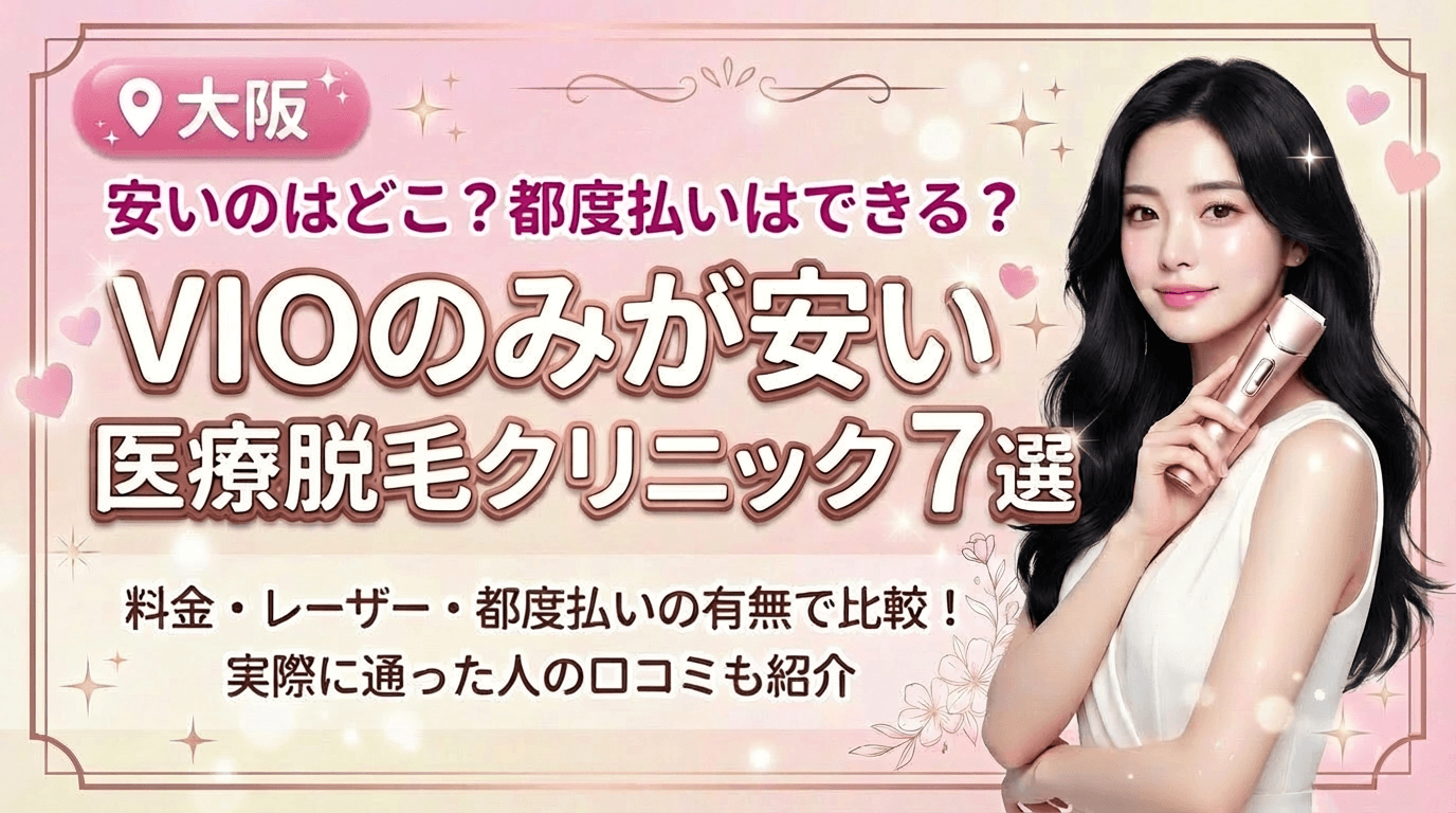 大阪でVIOのみが安いおすすめ医療脱毛クリニック7選！都度払いありはどこ？