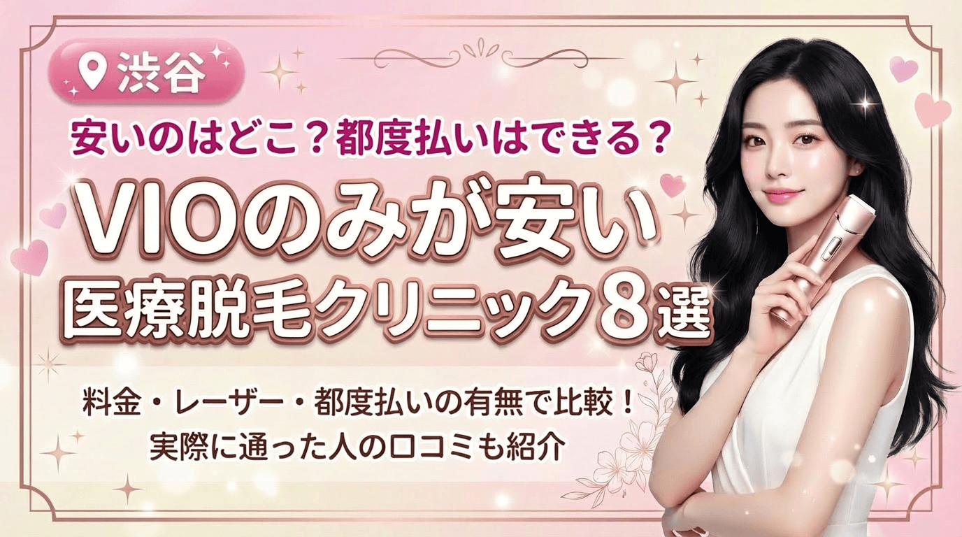 渋谷でVIOのみが安いおすすめ医療脱毛クリニック8選！都度払いありはどこ？