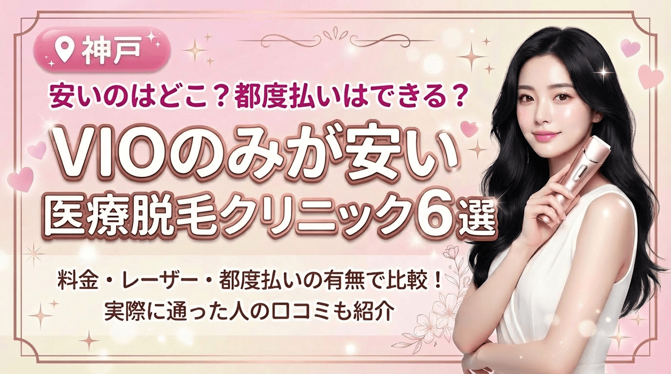 神戸でVIOのみが安いおすすめ医療脱毛クリニック6選！都度払いありはどこ？