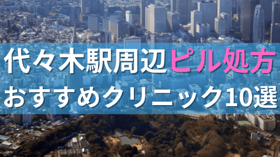 代々木駅周辺で【ピル】を処方してもらえるおすすめクリニック10選！