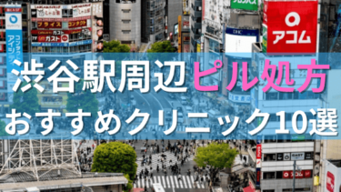 渋谷駅周辺で【ピル】を処方してもらえるおすすめクリニック10選！