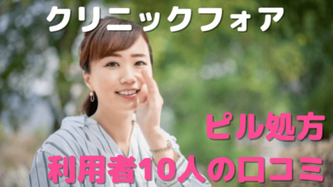 クリニックフォアオンラインピル処方の口コミは？利用者10人の悪い口コミ～良い評判までを大公開！