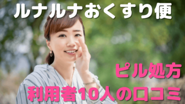 ルナルナおくすり便オンラインピル処方の口コミは？利用者10人の悪い口コミ～良い評判までを大公開！