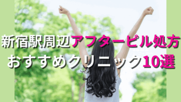 新宿でアフターピルを今すぐ処方してもらえるおすすめクリニック10選！