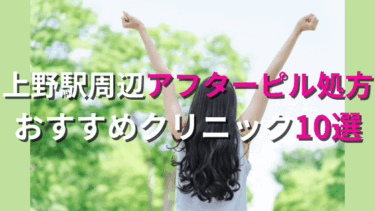 上野でアフターピルを今すぐ処方してもらえるおすすめクリニック10選！