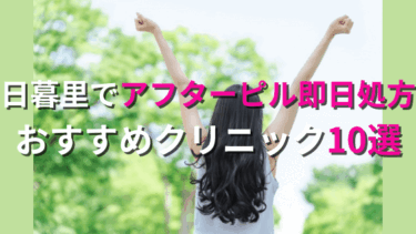 日暮里でアフターピルを今すぐ処方してもらえるおすすめクリニック10選！