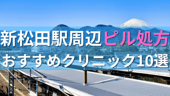新松田駅周辺で【ピル】を処方してもらえるおすすめクリニック10選！