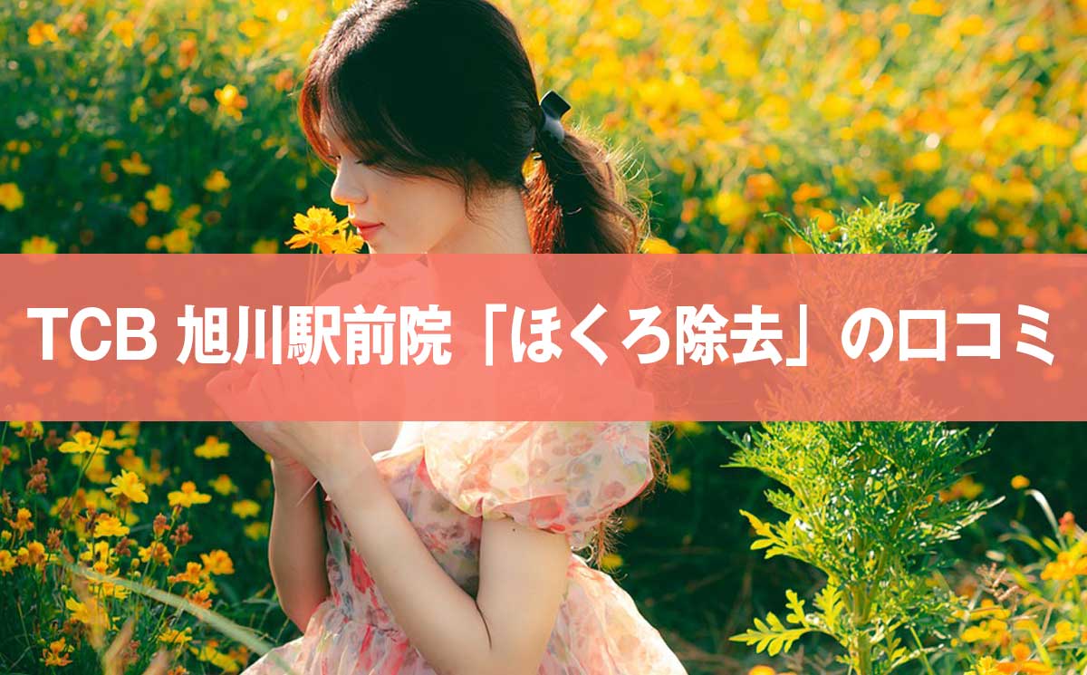 【評判悪い？】TCB東京中央美容外科 旭川駅前院の口コミ326件からほくろ除去の口コミを徹底調査！